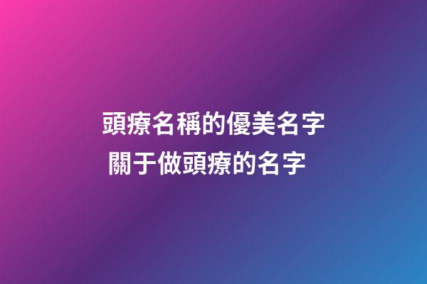 頭療名稱的優美名字 關于做頭療的名字-第1張-店鋪起名-玄機派